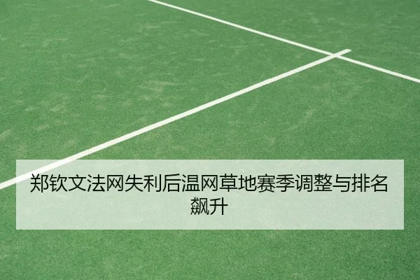 郑钦文法网失利后温网草地赛季调整与排名飙升